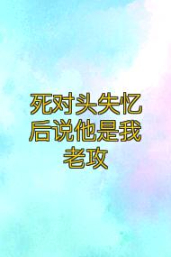 死对头失忆后说他是我老攻